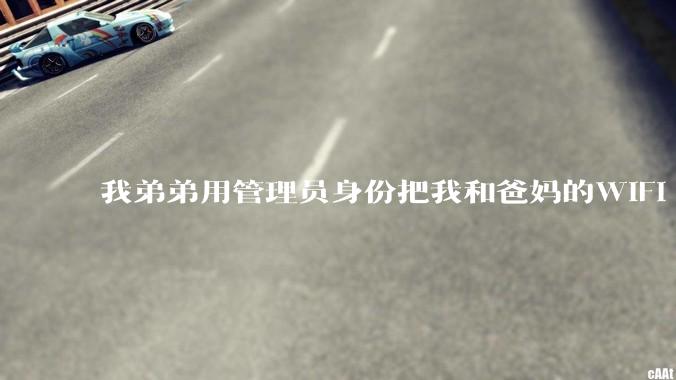 我弟弟用管理员身份把我和爸妈的WIFI 设置了，现在就他能用网，气不过，有办法让我出口气吗 ？