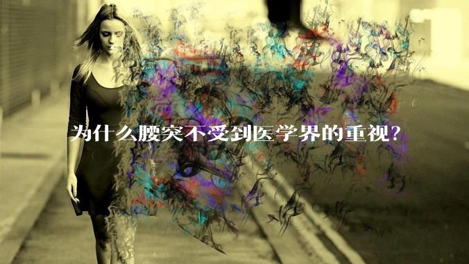 为什么腰突不受到医学界的重视？