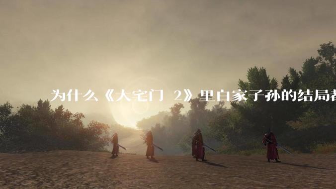 为什么《大宅门 2》里白家子孙的结局都那么悲惨？