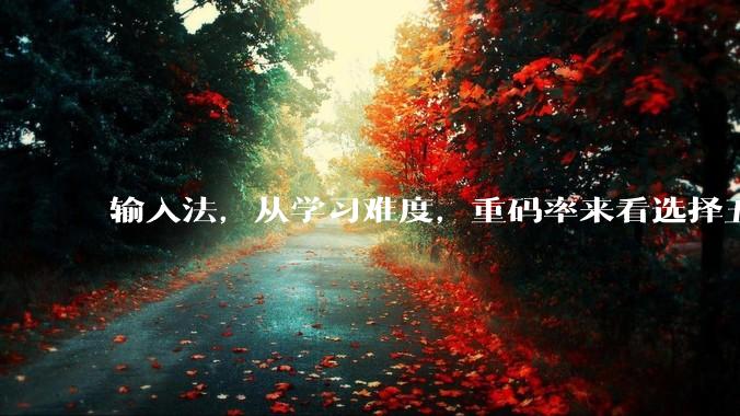 输入法，从学习难度，重码率来看选择五笔还是仓颉比较好，不是非常追求速度，日常打字需求，优缺点各是什么？