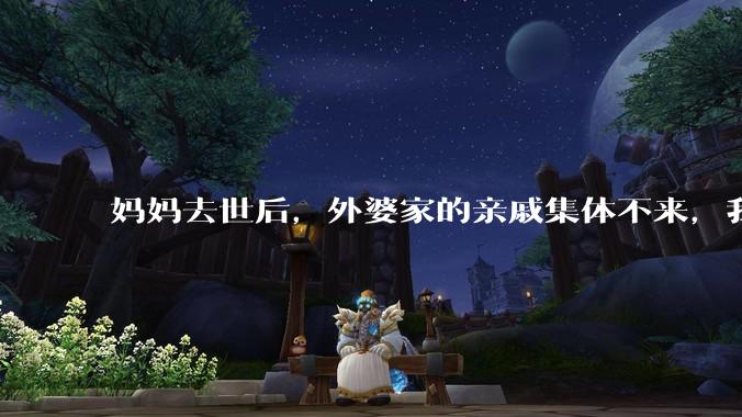 妈妈去世后，外婆家的亲戚集体不来，我还要跟他们交往吗？