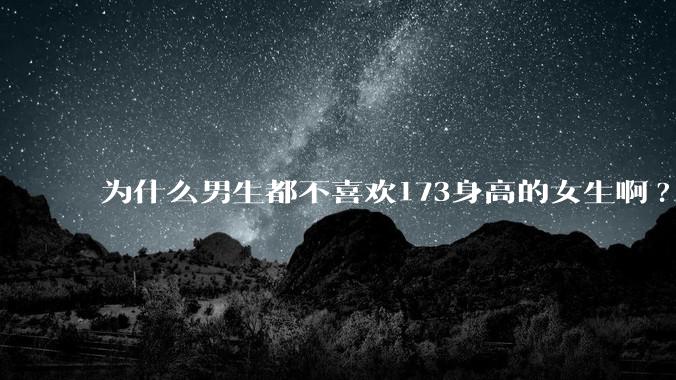 为什么男生都不喜欢173身高的女生啊?