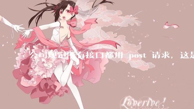 公司规定所有接口都用 post 请求，这是为什么？