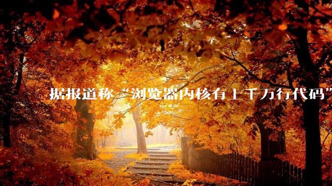 据报道称“浏览器内核有上千万行代码”，浏览器内核真的很复杂吗？