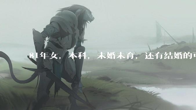 81年女，本科，未婚未育，还有结婚的可能性吗?