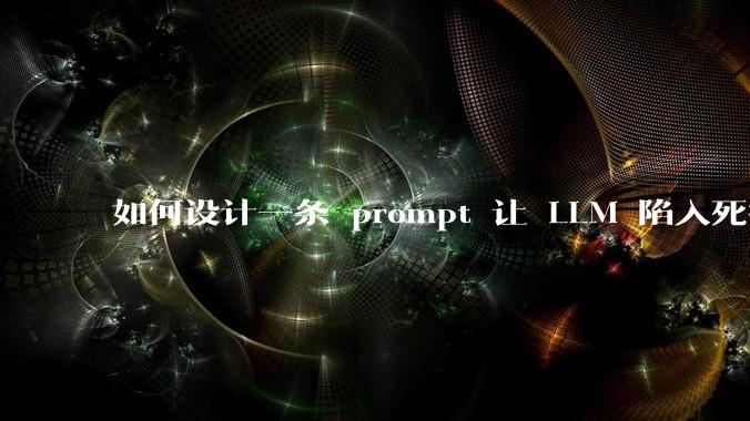如何设计一条 prompt 让 LLM 陷入死循环?