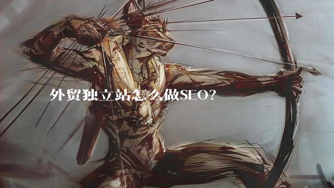 外贸独立站怎么做SEO？