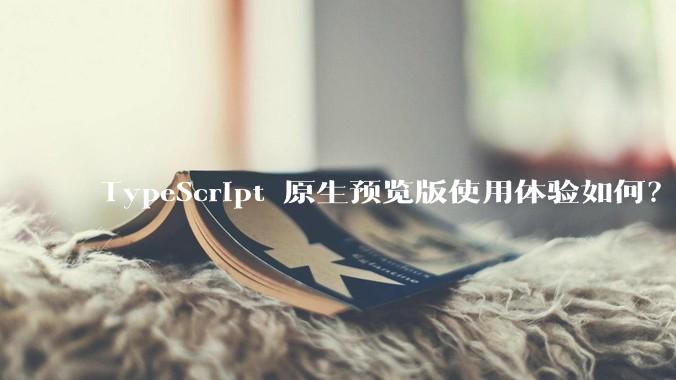 TypeScript 原生预览版使用体验如何？