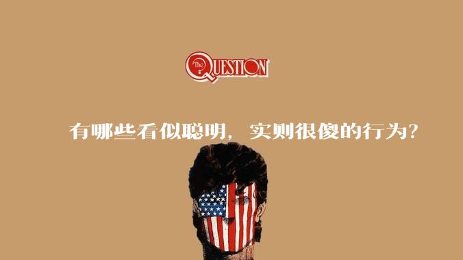 有哪些看似聪明，实则很傻的行为？