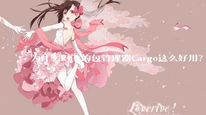 为什么Rust的包管理器Cargo这么好用？