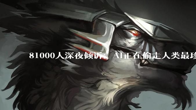 81000人深夜倾诉：AI正在偷走人类最珍贵的东西？_Claude_调研_恐惧