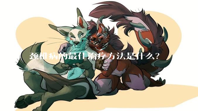 颈椎病的最佳治疗方法是什么？