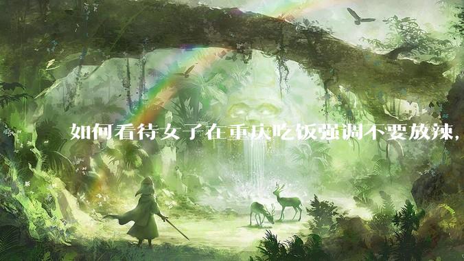 如何看待女子在重庆吃饭强调不要放辣，回锅肉里吃到青椒和辣椒后愤然报警？