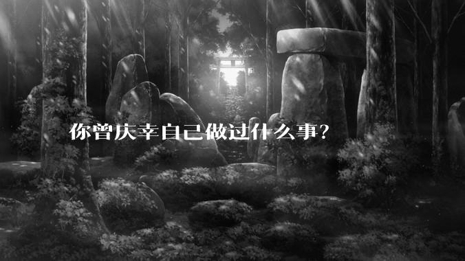 你曾庆幸自己做过什么事？