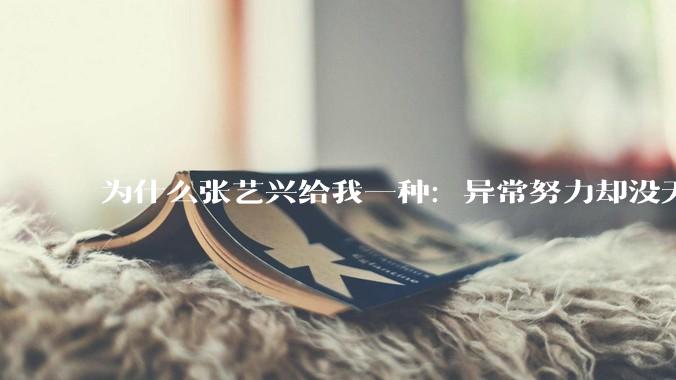 为什么张艺兴给我一种：异常努力却没天赋的感觉？