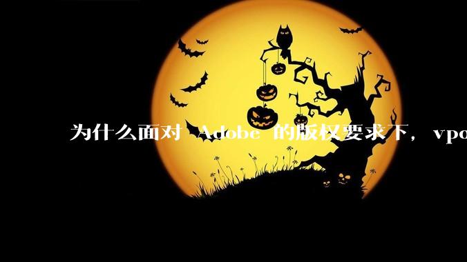 为什么面对 Adobe 的版权要求下，vposy 大神还能从容不迫？