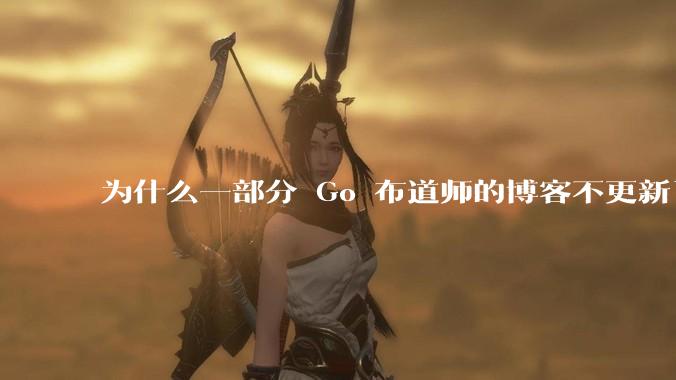 为什么一部分 Go 布道师的博客不更新了？
