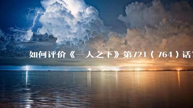 如何评价《一人之下》第721（764）话？