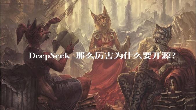 DeepSeek 那么厉害为什么要开源？