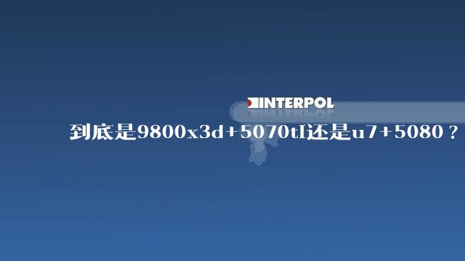 到底是9800x3d+5070ti还是u7+5080?