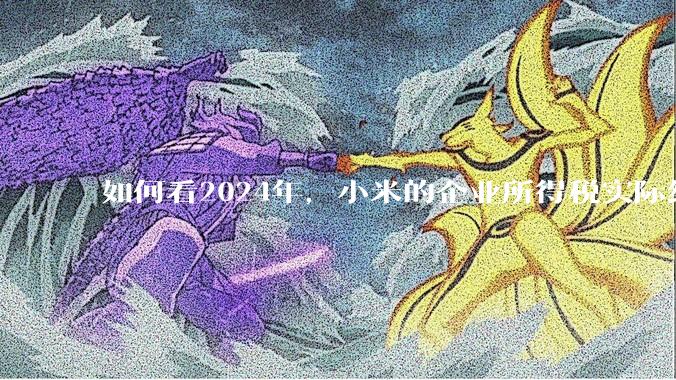 如何看2024年，小米的企业所得税实际纳税额超过华为？