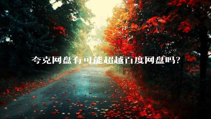 夸克网盘有可能超越百度网盘吗？