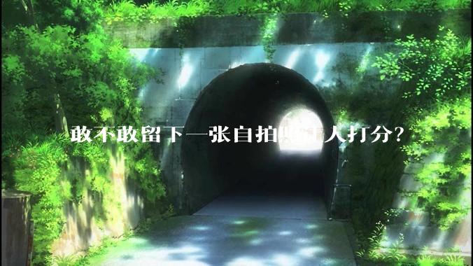 敢不敢留下一张自拍照让人打分？