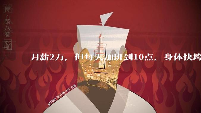 月薪2万，但每天加班到10点，身体快垮了，该辞职吗？
