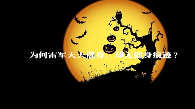 为何雷军天天健身，却无健身痕迹?