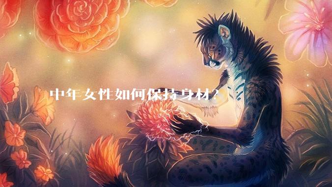 中年女性如何保持身材？