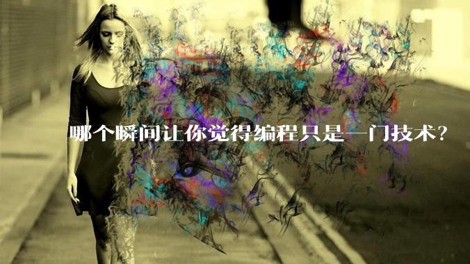 哪个瞬间让你觉得编程只是一门技术？