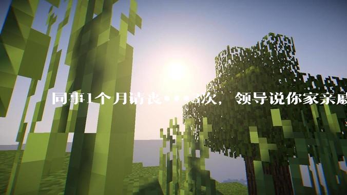 同事1个月请丧***3次，领导说你家亲戚死光了然后被打，做的对吗？