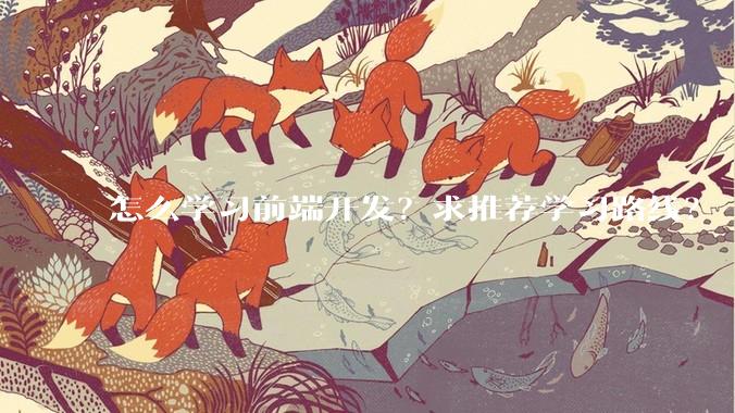 怎么学习前端开发？求推荐学习路线？