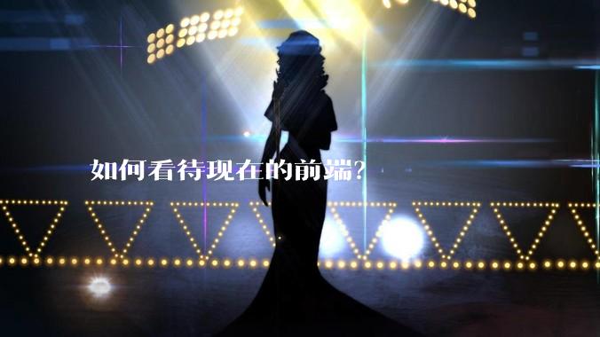如何看待现在的前端？