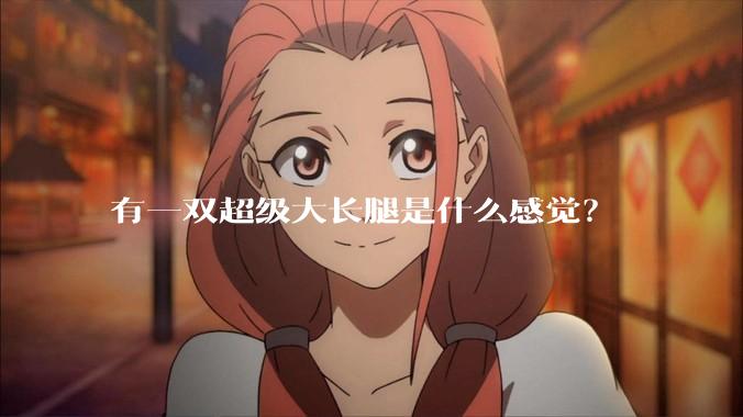 有一双超级大长腿是什么感觉？