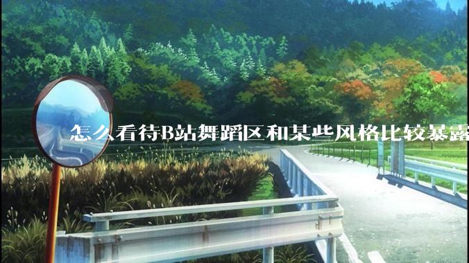 怎么看待B站舞蹈区和某些风格比较暴露的up？